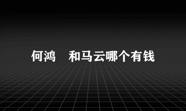 何鸿燊和马云哪个有钱