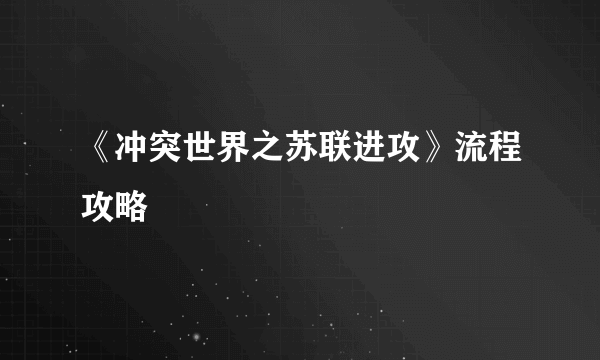 《冲突世界之苏联进攻》流程攻略