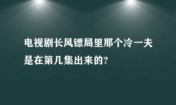 电视剧长风镖局里那个冷一夫是在第几集出来的?