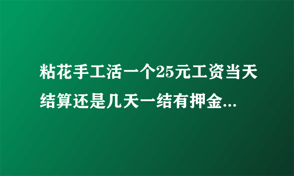 粘花手工活一个25元工资当天结算还是几天一结有押金吗地址在哪