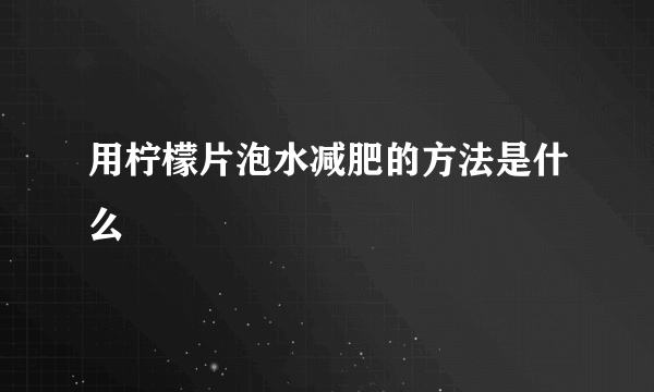 用柠檬片泡水减肥的方法是什么