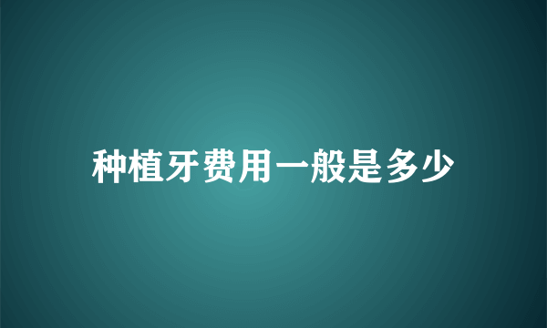 种植牙费用一般是多少