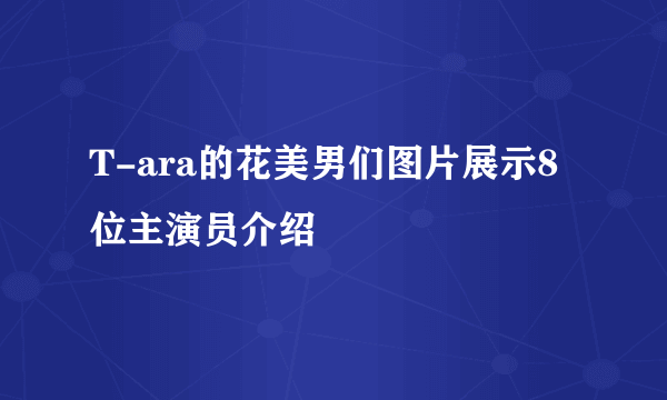 T-ara的花美男们图片展示8位主演员介绍