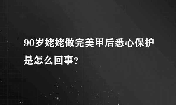 90岁姥姥做完美甲后悉心保护是怎么回事？