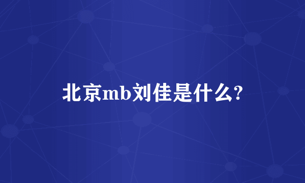 北京mb刘佳是什么?