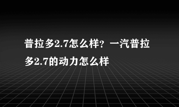 普拉多2.7怎么样？一汽普拉多2.7的动力怎么样