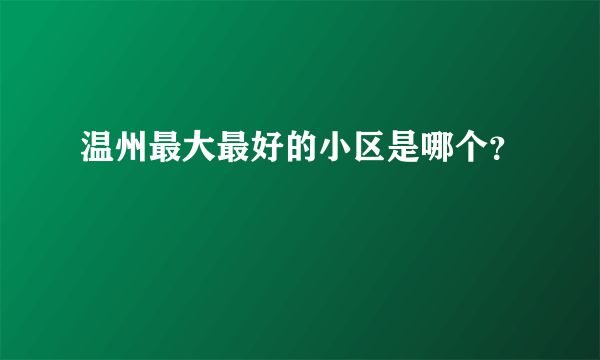 温州最大最好的小区是哪个？