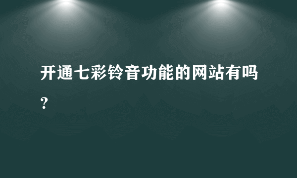 开通七彩铃音功能的网站有吗？