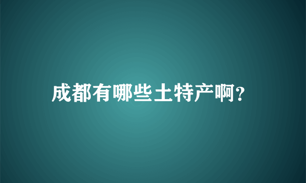 成都有哪些土特产啊？