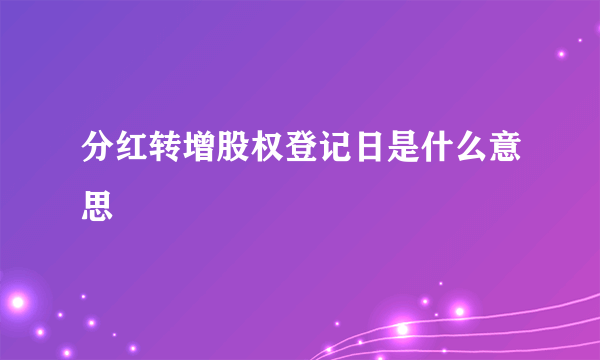 分红转增股权登记日是什么意思