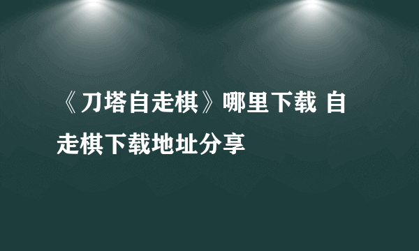 《刀塔自走棋》哪里下载 自走棋下载地址分享