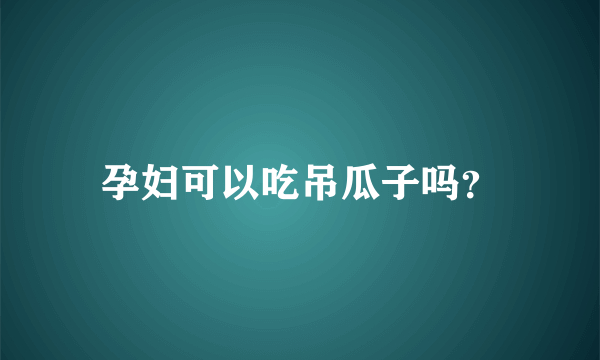 孕妇可以吃吊瓜子吗？