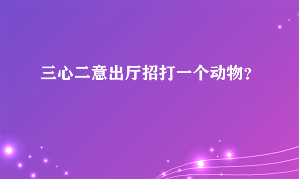 三心二意出厅招打一个动物？