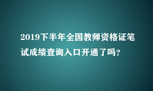 2019下半年全国教师资格证笔试成绩查询入口开通了吗？