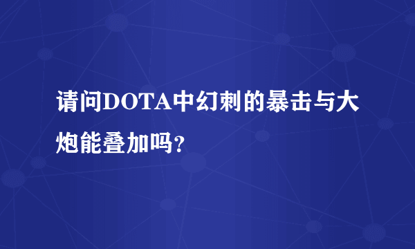 请问DOTA中幻刺的暴击与大炮能叠加吗？