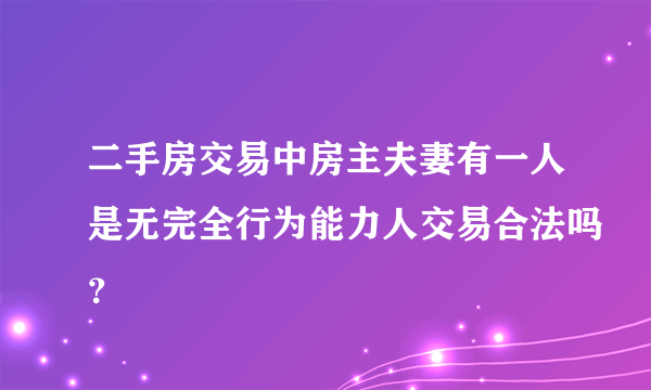 二手房交易中房主夫妻有一人是无完全行为能力人交易合法吗？