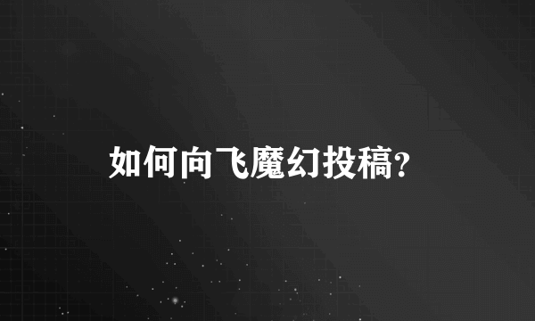 如何向飞魔幻投稿？