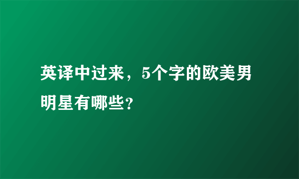 英译中过来，5个字的欧美男明星有哪些？