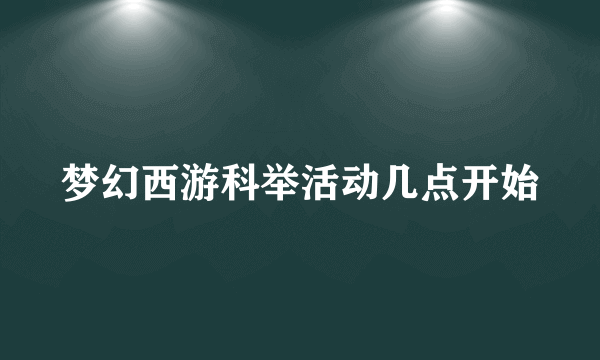 梦幻西游科举活动几点开始