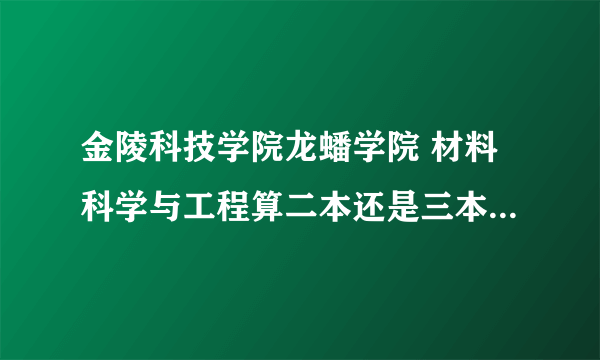 金陵科技学院龙蟠学院 材料科学与工程算二本还是三本呢？为什么有的人只要交学费4000多就行了?