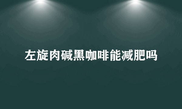 左旋肉碱黑咖啡能减肥吗