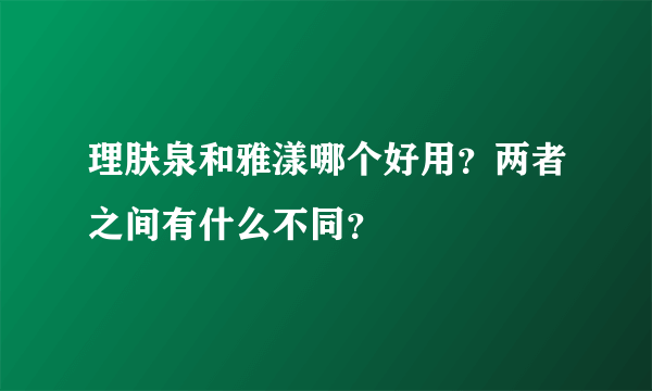 理肤泉和雅漾哪个好用？两者之间有什么不同？