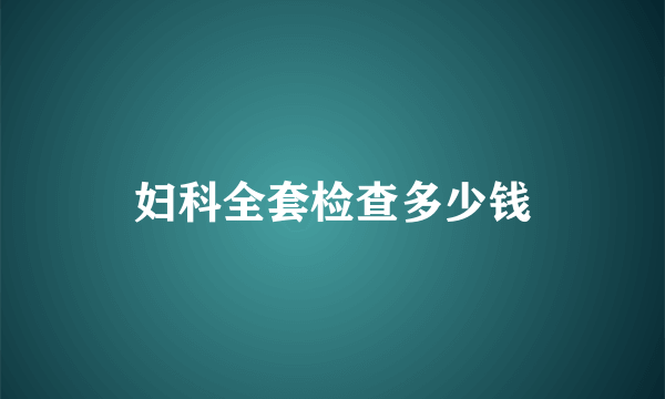 妇科全套检查多少钱