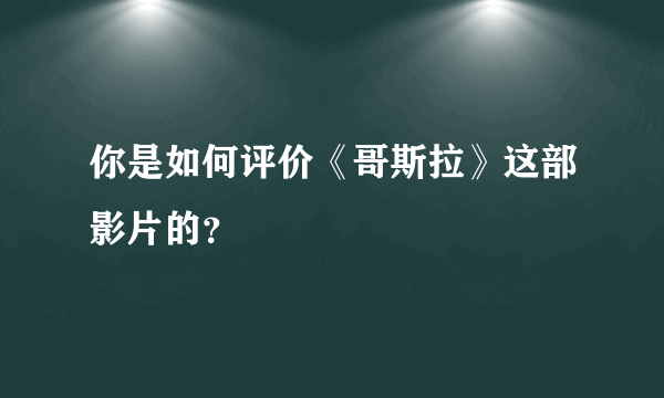 你是如何评价《哥斯拉》这部影片的？