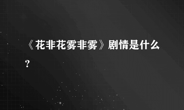 《花非花雾非雾》剧情是什么？