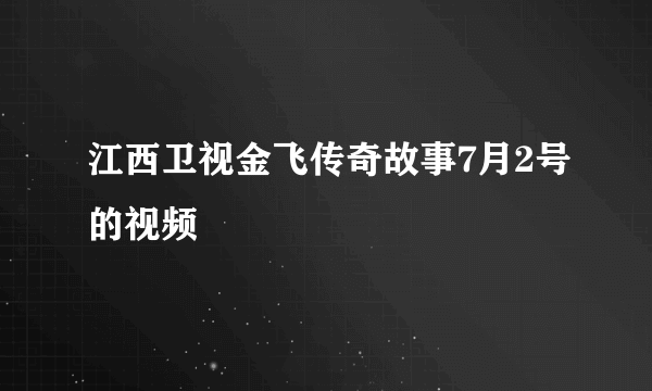 江西卫视金飞传奇故事7月2号的视频