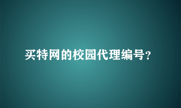 买特网的校园代理编号？