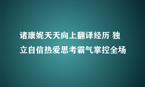 诸康妮天天向上翻译经历 独立自信热爱思考霸气掌控全场