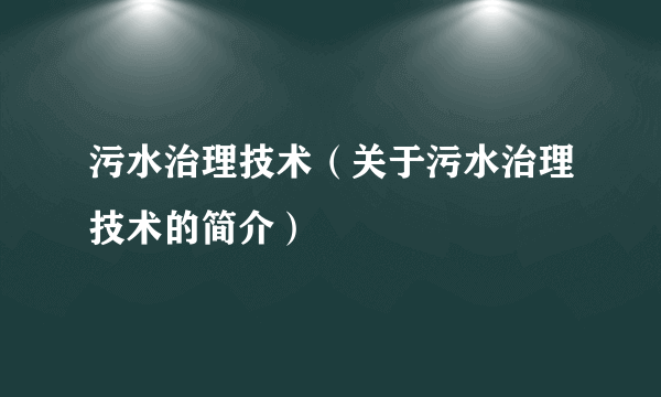 污水治理技术（关于污水治理技术的简介）