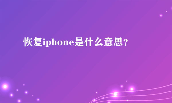 恢复iphone是什么意思？