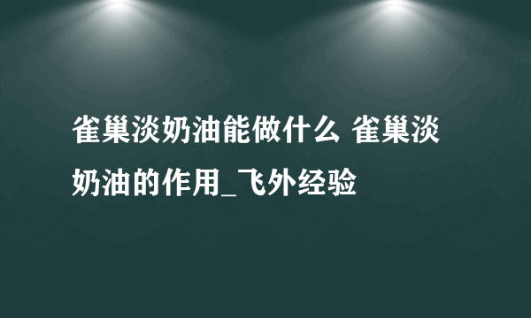 雀巢淡奶油能做什么 雀巢淡奶油的作用_飞外经验