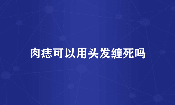 肉痣可以用头发缠死吗