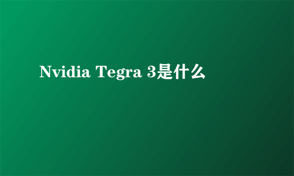 Nvidia Tegra 3是什么