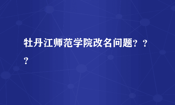 牡丹江师范学院改名问题？？？