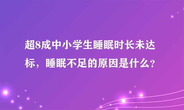 超8成中小学生睡眠时长未达标，睡眠不足的原因是什么？