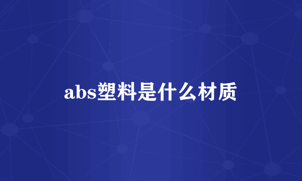 abs塑料是什么材质