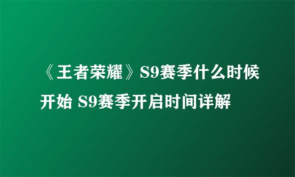 《王者荣耀》S9赛季什么时候开始 S9赛季开启时间详解