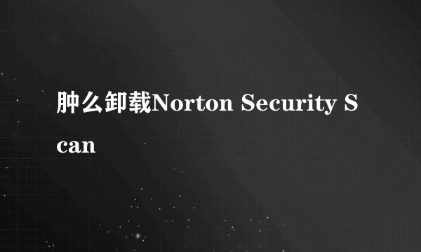 肿么卸载Norton Security Scan