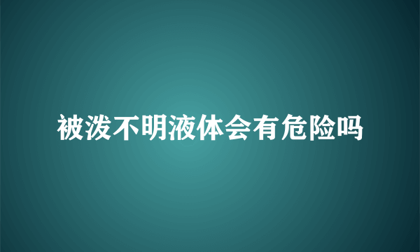 被泼不明液体会有危险吗