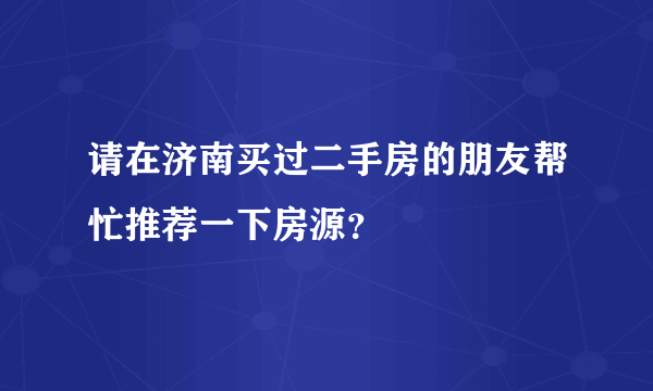 请在济南买过二手房的朋友帮忙推荐一下房源？