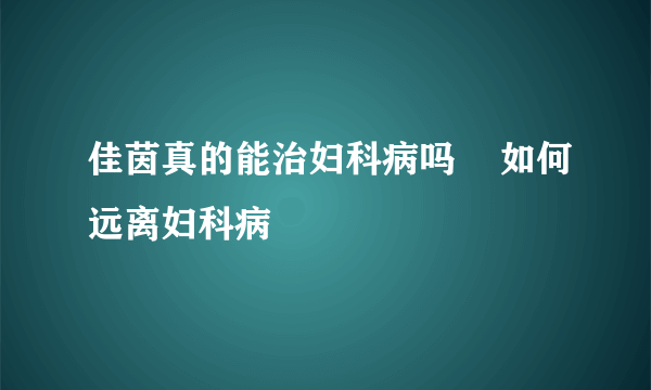 佳茵真的能治妇科病吗    如何远离妇科病