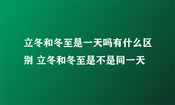 立冬和冬至是一天吗有什么区别 立冬和冬至是不是同一天