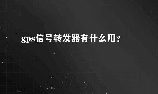 gps信号转发器有什么用？