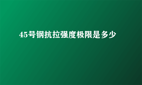 45号钢抗拉强度极限是多少