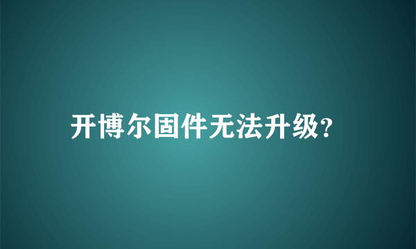 开博尔固件无法升级？