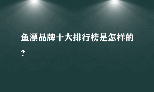 鱼漂品牌十大排行榜是怎样的？